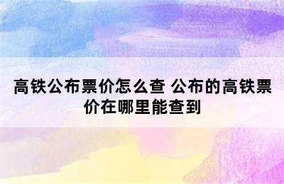 高铁公布票价怎么查 公布的高铁票价在哪里能查到